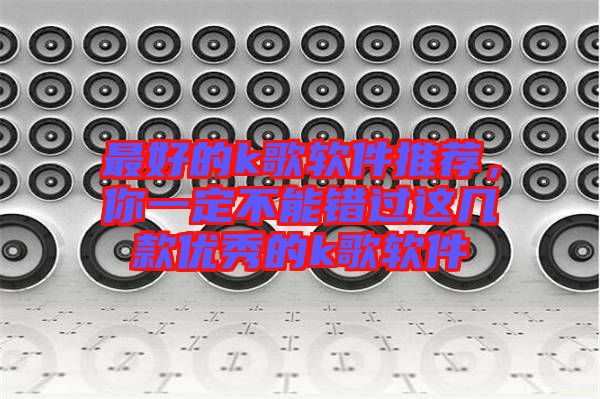 最好的k歌軟件推薦，你一定不能錯(cuò)過(guò)這幾款優(yōu)秀的k歌軟件