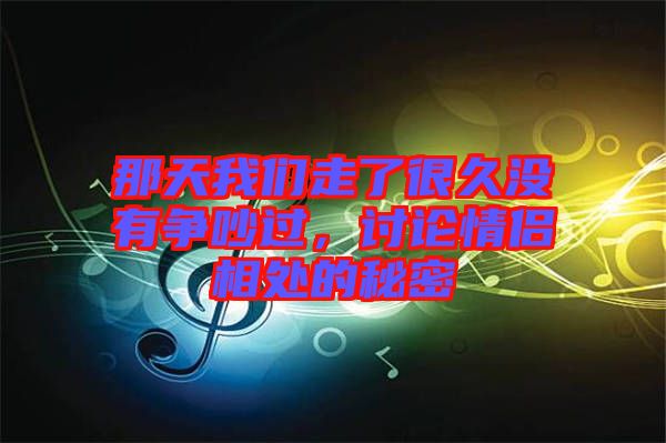 那天我們走了很久沒有爭吵過，討論情侶相處的秘密