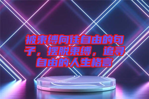 被束縛向往自由的句子，擺脫束縛，追尋自由的人生格言