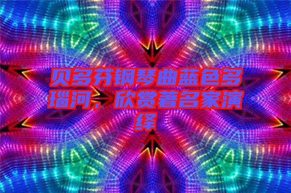 貝多芬鋼琴曲藍(lán)色多瑙河，欣賞著名家演繹