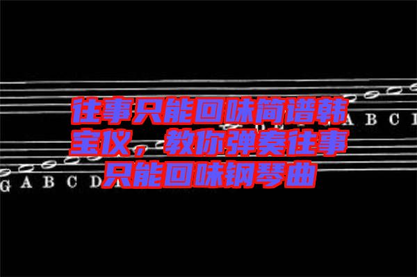 往事只能回味簡(jiǎn)譜韓寶儀，教你彈奏往事只能回味鋼琴曲
