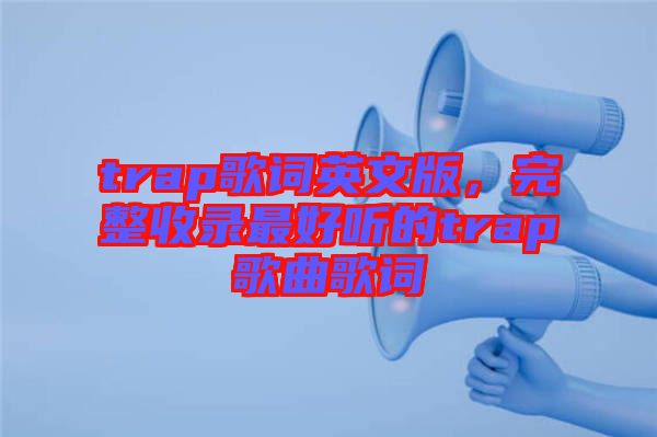 trap歌詞英文版，完整收錄最好聽的trap歌曲歌詞