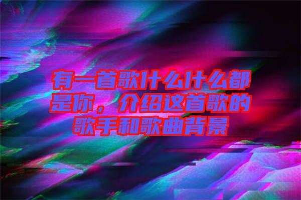 有一首歌什么什么都是你，介紹這首歌的歌手和歌曲背景