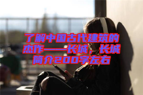 了解中國古代建筑的杰作——長城，長城簡介200字左右