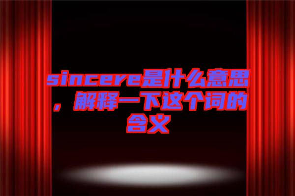 sincere是什么意思，解釋一下這個詞的含義