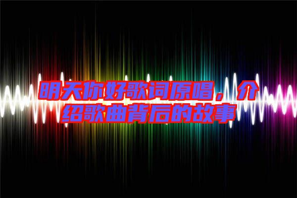 明天你好歌詞原唱，介紹歌曲背后的故事