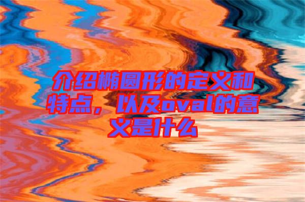 介紹橢圓形的定義和特點，以及oval的意義是什么
