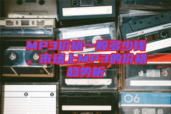 MP3價(jià)格一般多少錢，市場(chǎng)上MP3的價(jià)格趨勢(shì)析