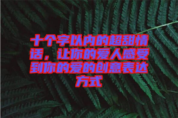 十個(gè)字以內(nèi)的超甜情話，讓你的愛人感受到你的愛的創(chuàng)意表達(dá)方式