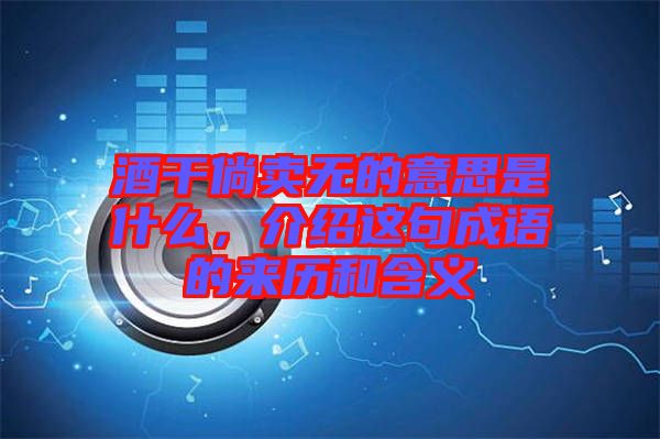 酒干倘賣無(wú)的意思是什么，介紹這句成語(yǔ)的來(lái)歷和含義