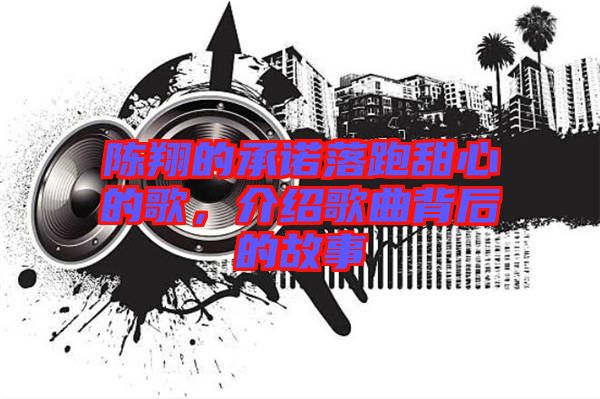 陳翔的承諾落跑甜心的歌，介紹歌曲背后的故事