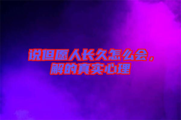 說但愿人長(zhǎng)久怎么會(huì)，解的真實(shí)心理