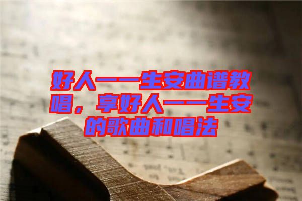 好人一一生安曲譜教唱，享好人一一生安的歌曲和唱法