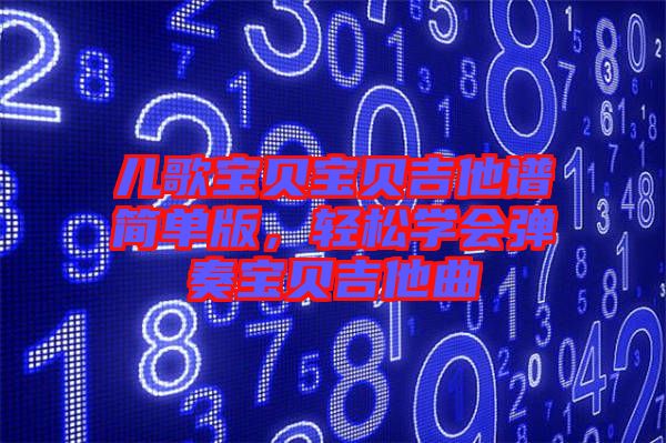 兒歌寶貝寶貝吉他譜簡單版，輕松學會彈奏寶貝吉他曲