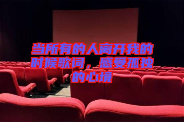 當(dāng)所有的人離開我的時(shí)候歌詞，感受孤獨(dú)的心境