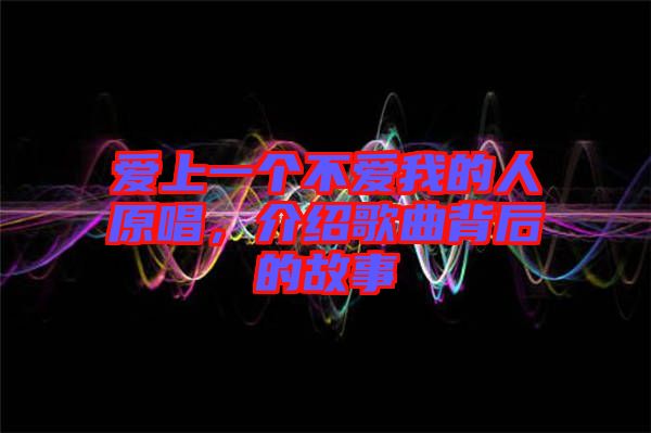 愛上一個不愛我的人原唱，介紹歌曲背后的故事