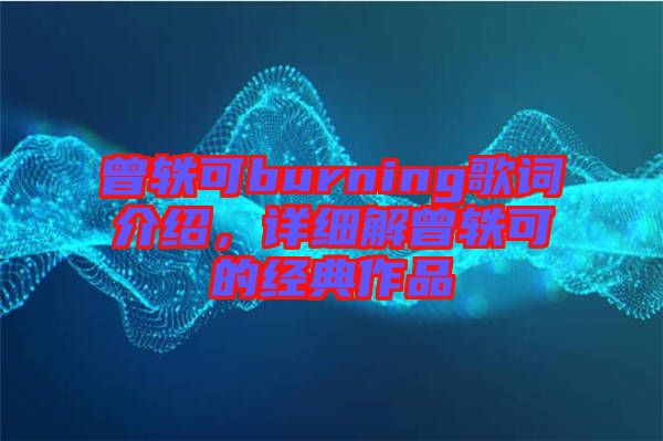 曾軼可burning歌詞介紹，詳細(xì)解曾軼可的經(jīng)典作品