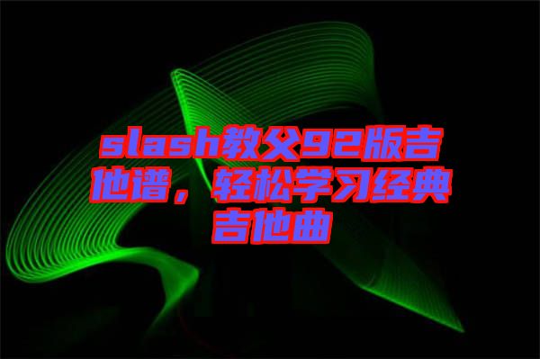 slash教父92版吉他譜，輕松學(xué)習(xí)經(jīng)典吉他曲