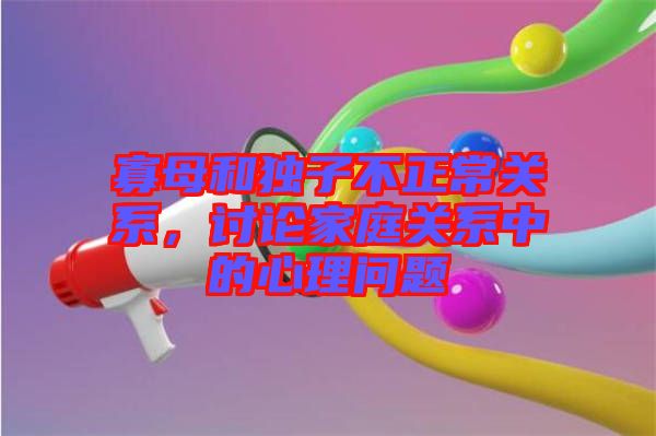 寡母和獨子不正常關(guān)系，討論家庭關(guān)系中的心理問題