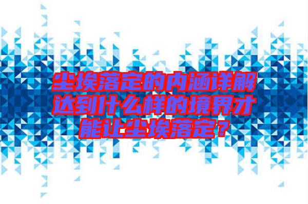 塵埃落定的內(nèi)涵詳解達(dá)到什么樣的境界才能讓塵埃落定？