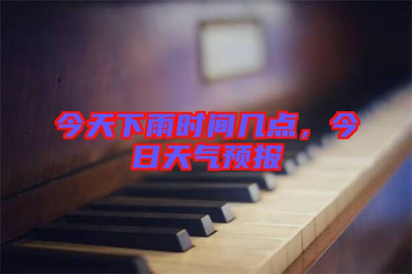 今天下雨時間幾點，今日天氣預(yù)報