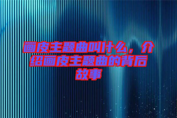 畫皮主題曲叫什么，介紹畫皮主題曲的背后故事