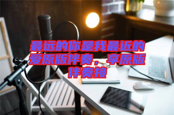 最遠的你是我最近的愛原版伴奏，享原版伴奏接