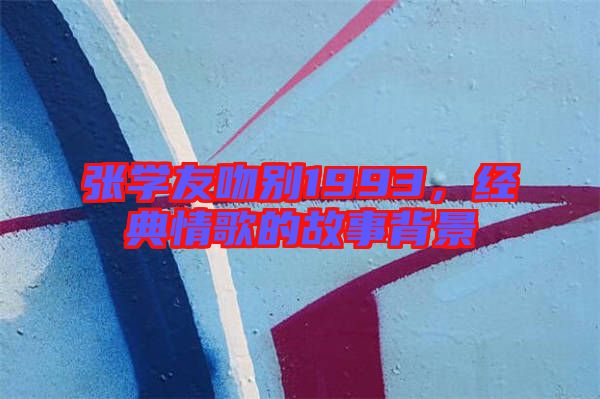 張學友吻別1993，經典情歌的故事背景