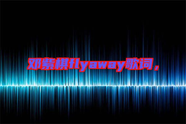 鄧紫棋flyaway歌詞，
