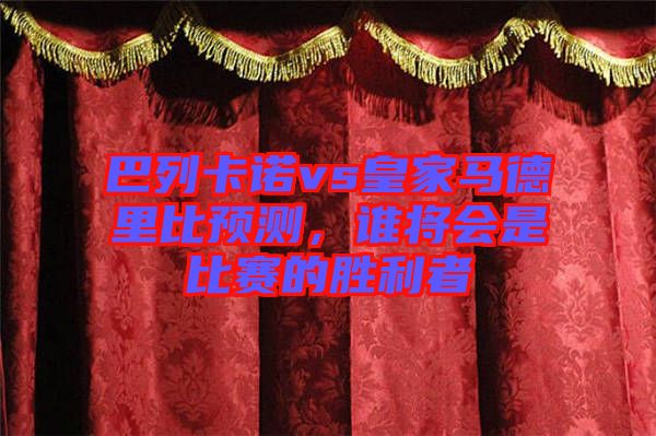 巴列卡諾vs皇家馬德里比預(yù)測，誰將會是比賽的勝利者