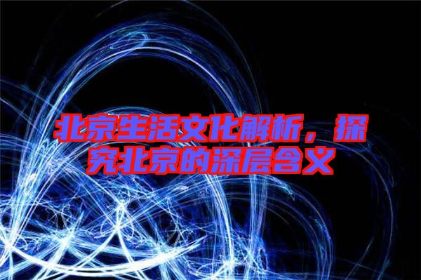 北京生活文化解析，探究北京的深層含義