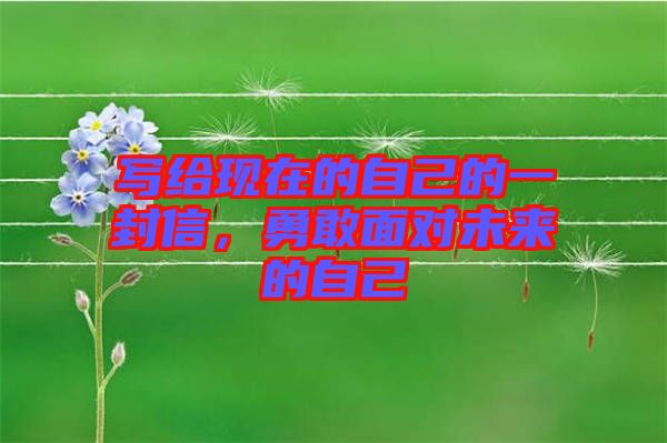寫給現(xiàn)在的自己的一封信，勇敢面對(duì)未來(lái)的自己