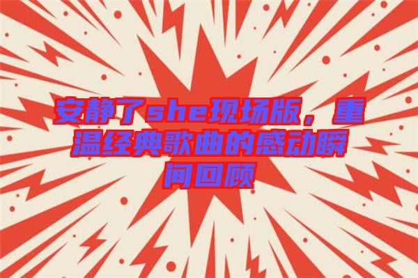 安靜了she現(xiàn)場版，重溫經(jīng)典歌曲的感動瞬間回顧