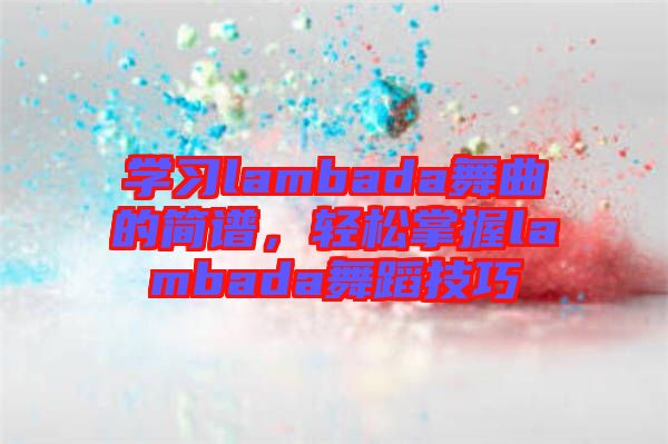 學習lambada舞曲的簡譜，輕松掌握lambada舞蹈技巧
