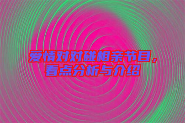 愛情對對碰相親節(jié)目，看點分析與介紹