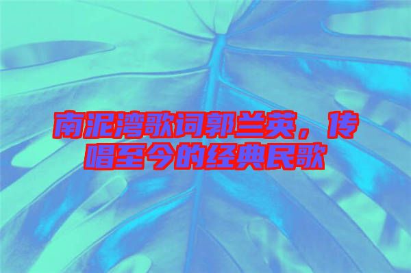 南泥灣歌詞郭蘭英，傳唱至今的經(jīng)典民歌