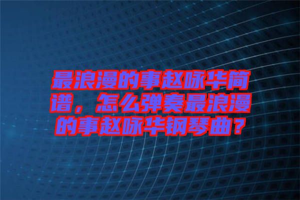 最浪漫的事趙詠華簡譜，怎么彈奏最浪漫的事趙詠華鋼琴曲？