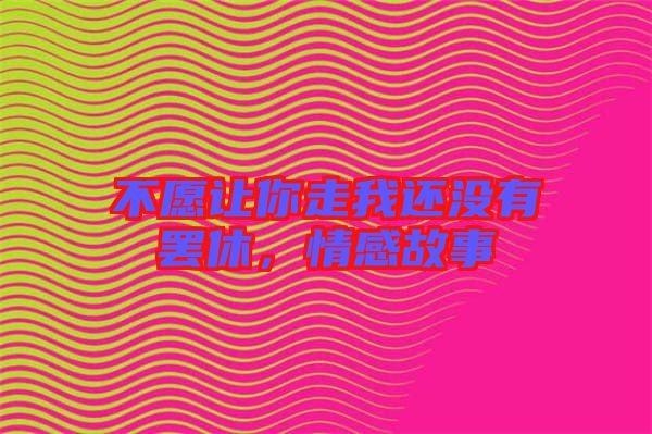 不愿讓你走我還沒有罷休，情感故事