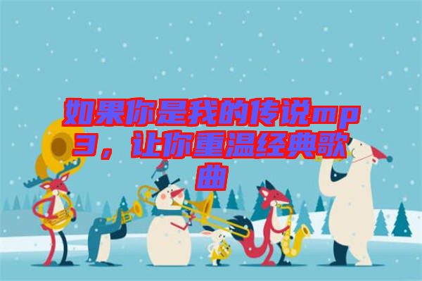 如果你是我的傳說mp3，讓你重溫經(jīng)典歌曲