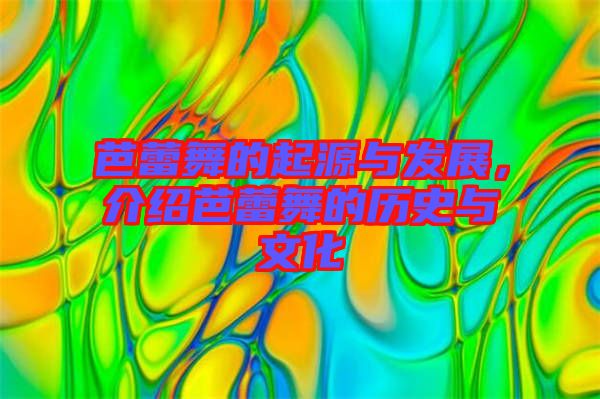 芭蕾舞的起源與發(fā)展，介紹芭蕾舞的歷史與文化