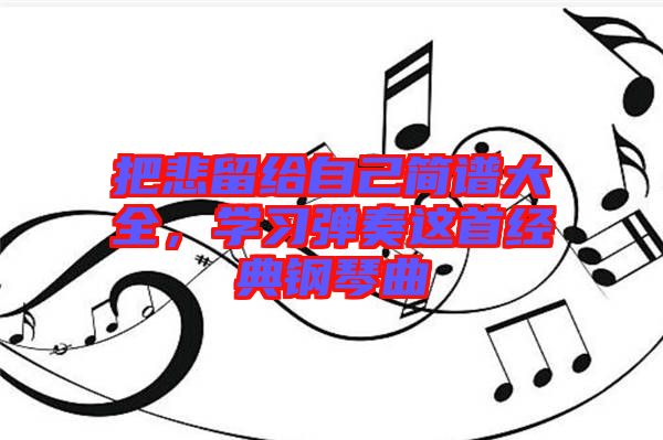 把悲留給自己簡譜大全，學(xué)習(xí)彈奏這首經(jīng)典鋼琴曲