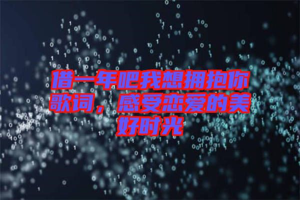 借一年吧我想擁抱你歌詞，感受戀愛(ài)的美好時(shí)光