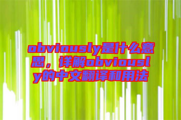 obviously是什么意思，詳解obviously的中文翻譯和用法