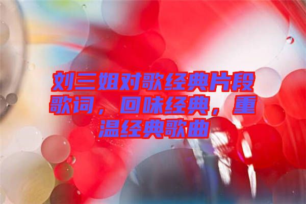劉三姐對歌經(jīng)典片段歌詞，回味經(jīng)典，重溫經(jīng)典歌曲