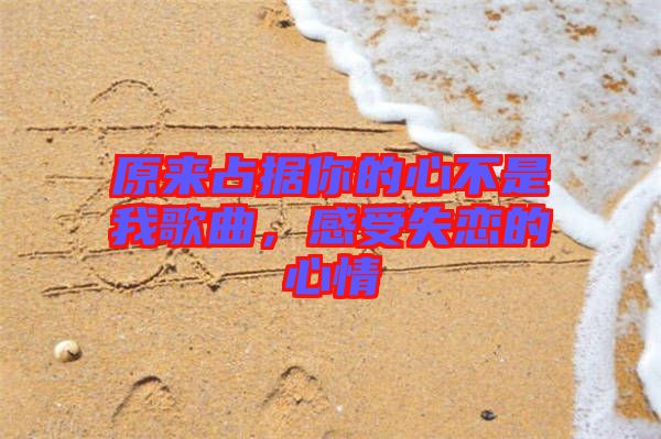 原來占據(jù)你的心不是我歌曲，感受失戀的心情