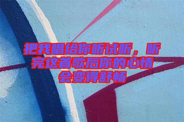 把我唱給你聽試聽，聽完這首歌后你的心情會(huì)變得舒暢