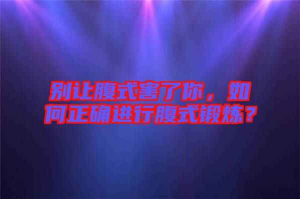 別讓腹式害了你，如何正確進(jìn)行腹式鍛煉？