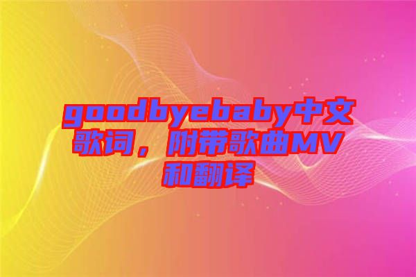 goodbyebaby中文歌詞，附帶歌曲MV和翻譯