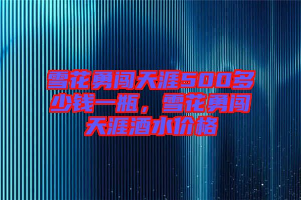 雪花勇闖天涯500多少錢一瓶，雪花勇闖天涯酒水價格