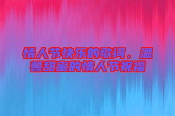 情人節(jié)快樂的歌詞，溫馨甜蜜的情人節(jié)祝福